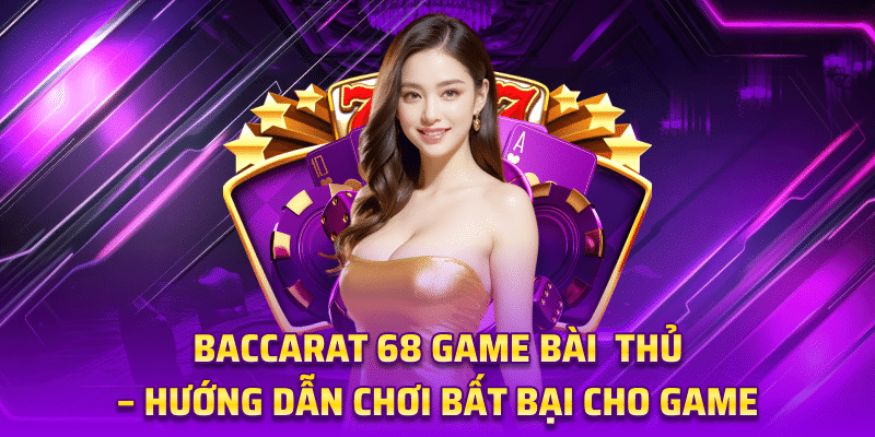 Baccarat 68 Game bài - Hướng Dẫn Chơi bất Bại cho Game Thủ