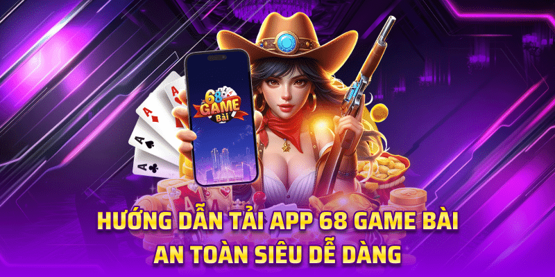 Hướng dẫn Tải App 68 game bài An Toàn Siêu Dễ Dàng