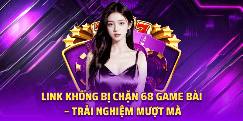 Link Không Bị Chặn 68 Game Bài – Trải Nghiệm Mượt Mà