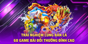 Trải Nghiệm Cùng Bắn Cá 68 Game Bài Đổi Thưởng Đỉnh Cao