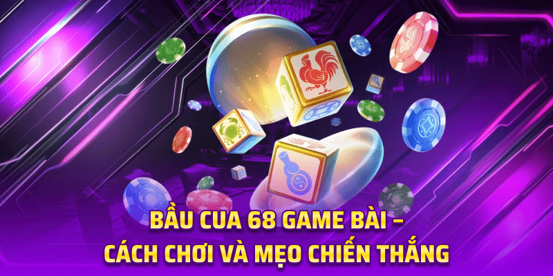 Bầu Cua 68 game bài – Cách Chơi Và Mẹo Chiến Thắng